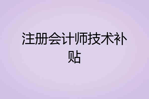 注册会计师技术补贴