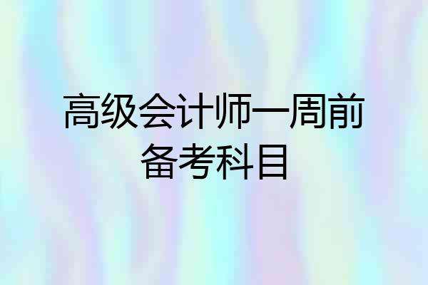 高级会计师一周前备考科目