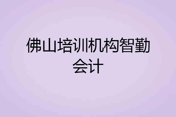 佛山培训机构智勤会计