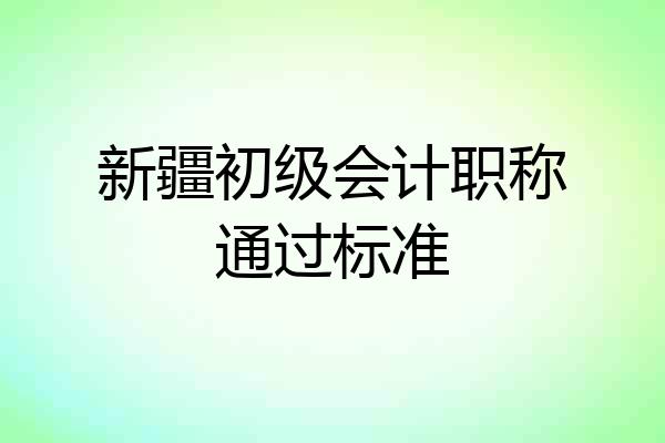 新疆初级会计职称通过标准