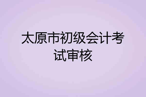 太原市初级会计考试审核