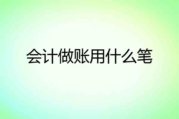 会计做账用什么笔