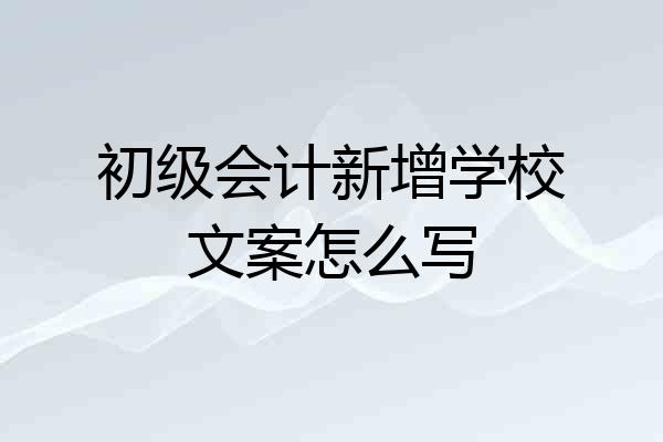 初级会计新增学校文案怎么写