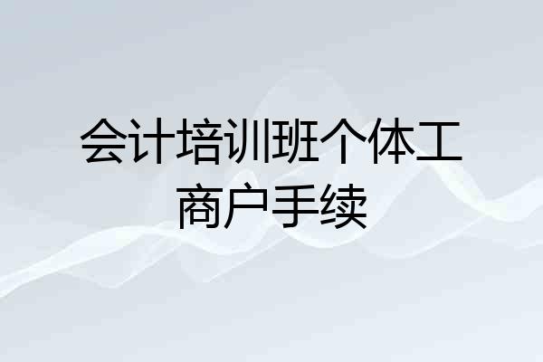 会计培训班个体工商户手续