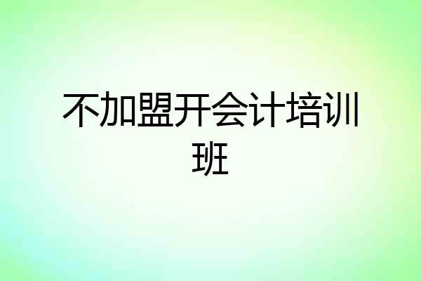 不加盟开会计培训班