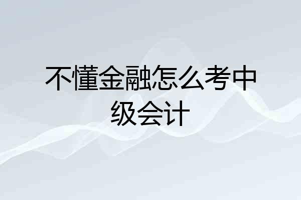不懂金融怎么考中级会计