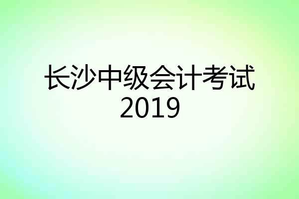 长沙中级会计考试2019
