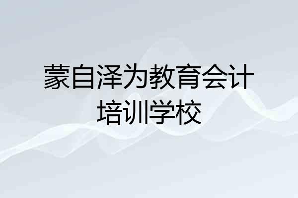 蒙自泽为教育会计培训学校