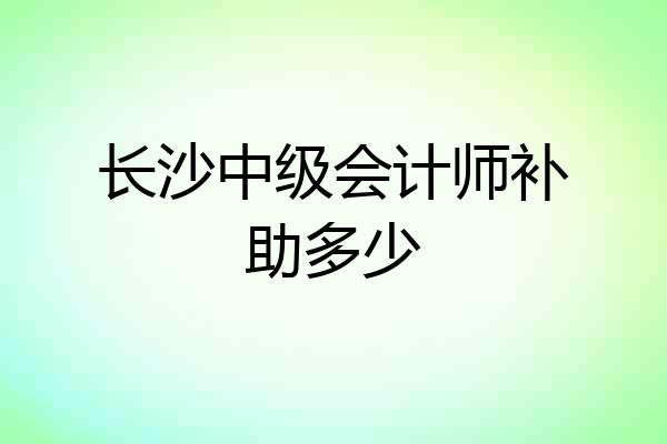 长沙中级会计师补助多少