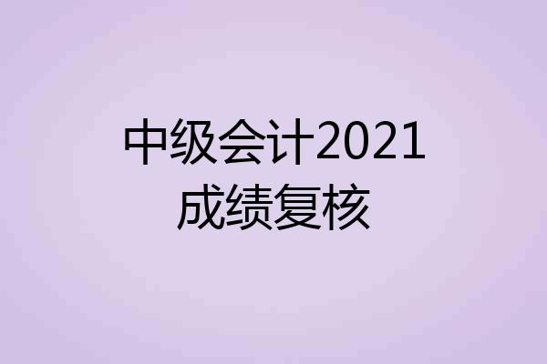 中级会计2021成绩复核