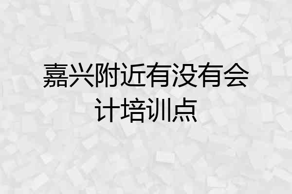 嘉兴附近有没有会计培训点