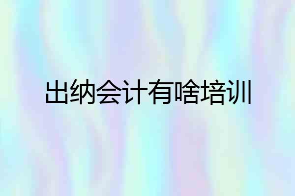 出纳会计有啥培训