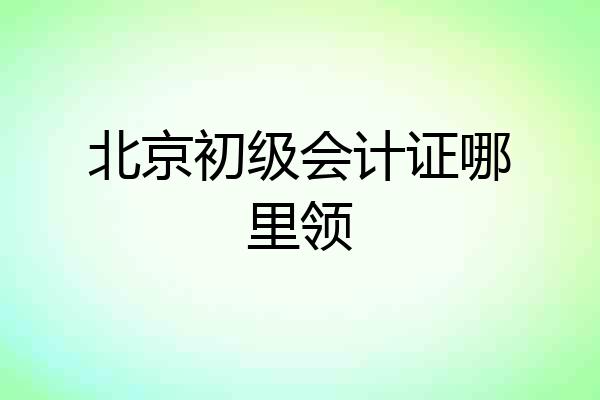 北京初级会计证哪里领