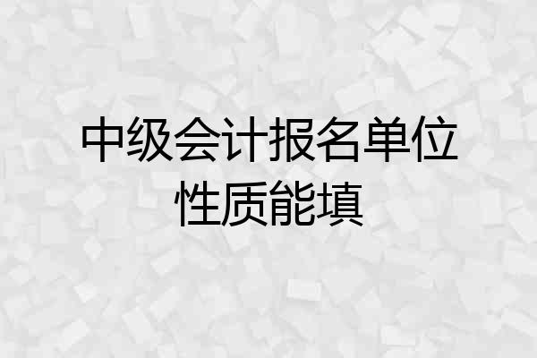 中级会计报名单位性质能填