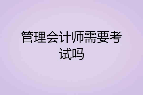 管理会计师需要考试吗