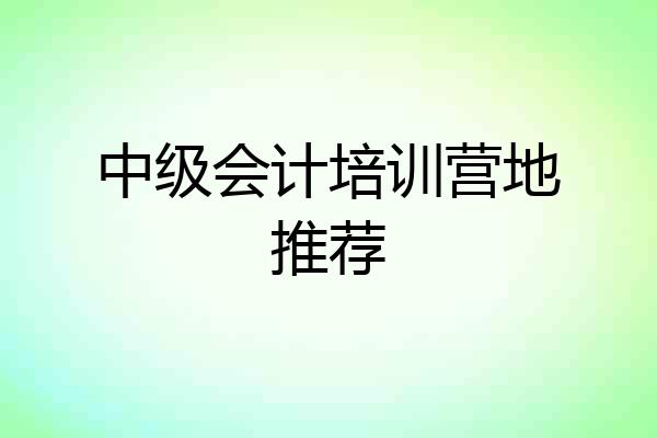 中级会计培训营地推荐