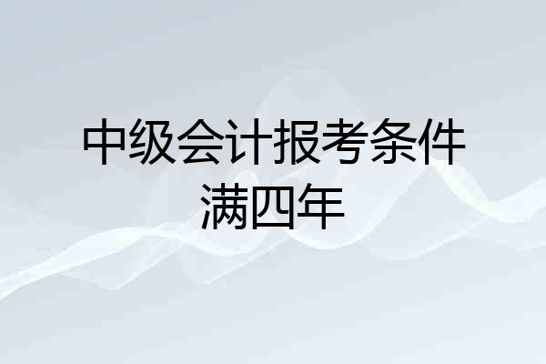 中级会计报考条件满四年