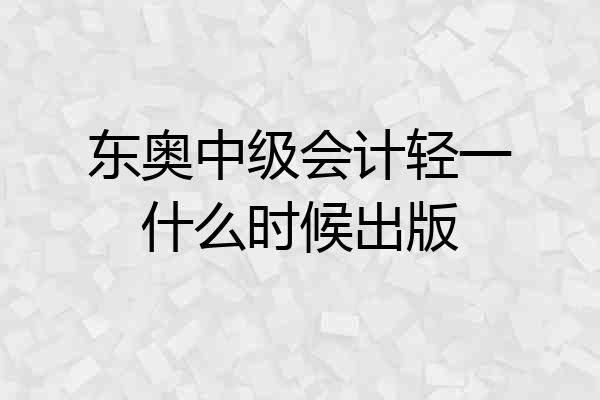 东奥中级会计轻一什么时候出版