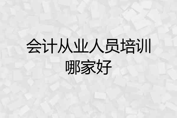会计从业人员培训哪家好