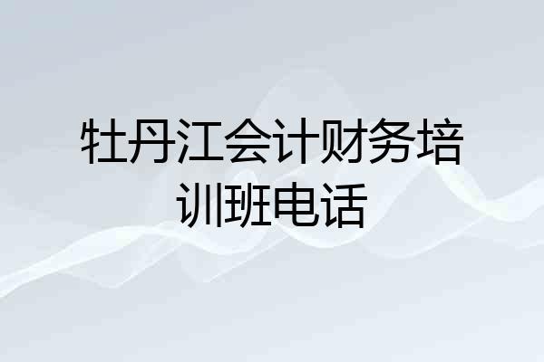 牡丹江会计财务培训班电话