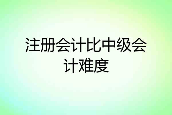 注册会计比中级会计难度