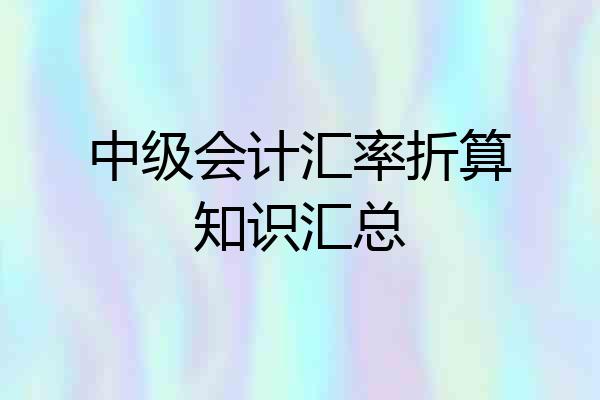 中级会计汇率折算知识汇总