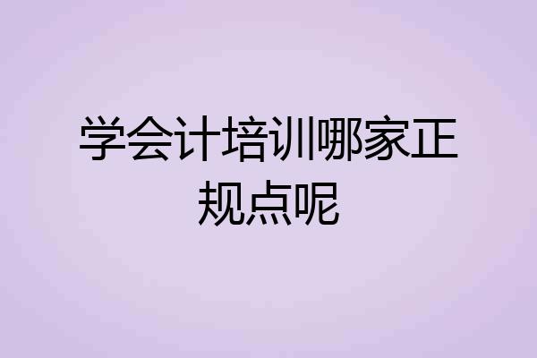 学会计培训哪家正规点呢
