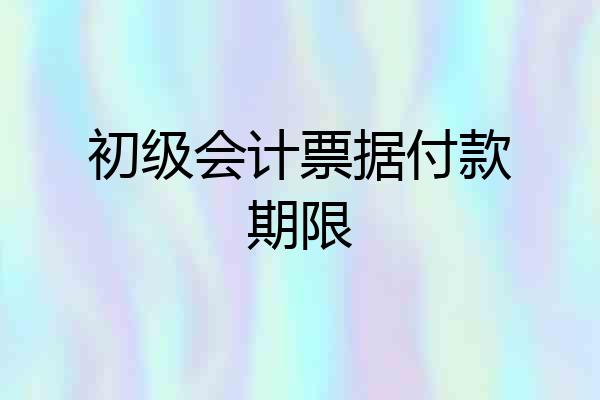 初级会计票据付款期限