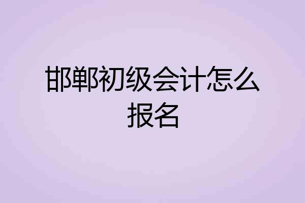 邯郸初级会计怎么报名