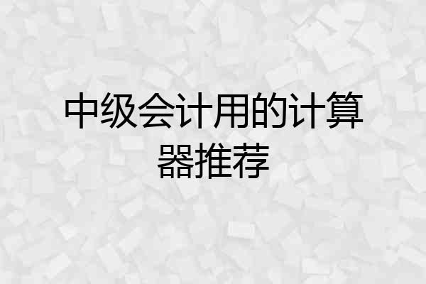 中级会计用的计算器推荐