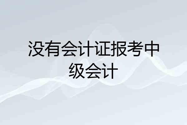 没有会计证报考中级会计
