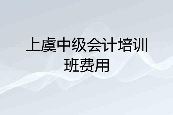 上虞中级会计培训班费用