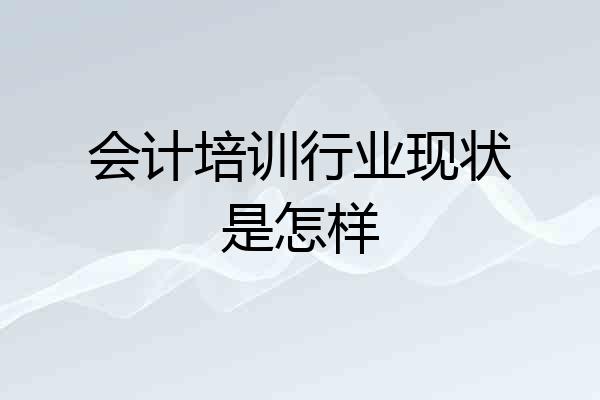 会计培训行业现状是怎样