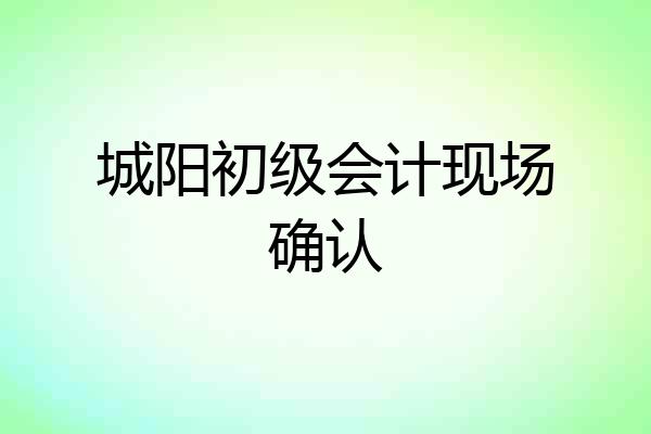 城阳初级会计现场确认