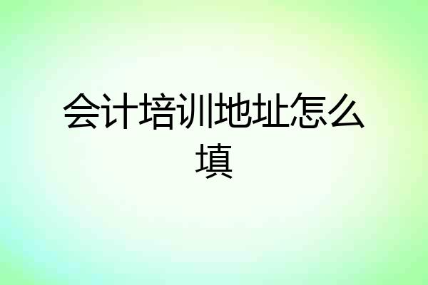 会计培训地址怎么填