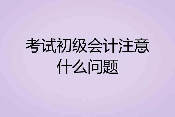 考试初级会计注意什么问题