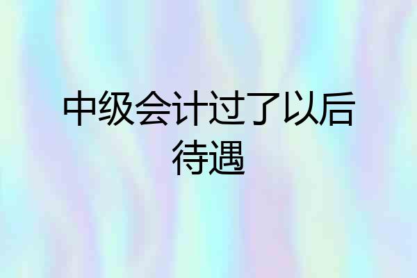 中级会计过了以后待遇