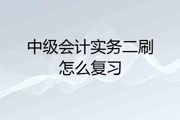 中级会计实务二刷怎么复习