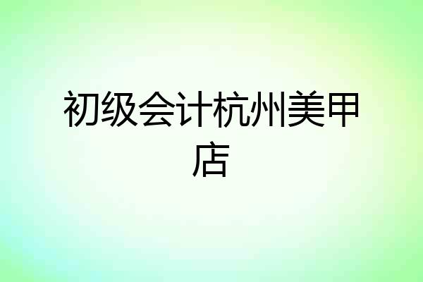 初级会计杭州美甲店