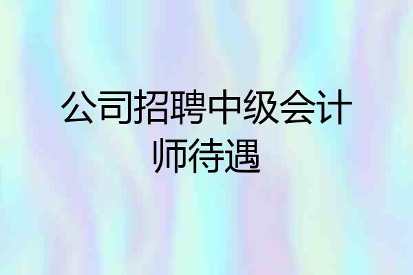 公司招聘中级会计师待遇