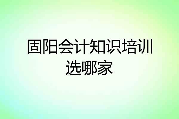 固阳会计知识培训选哪家