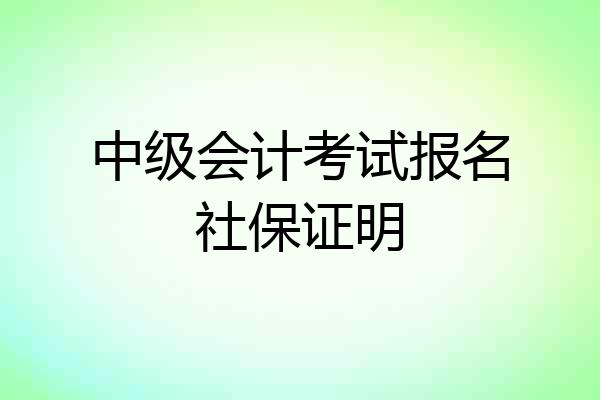 中级会计考试报名社保证明