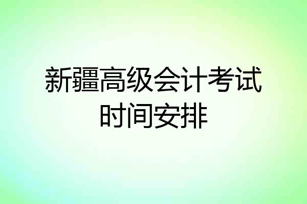 新疆高级会计考试时间安排