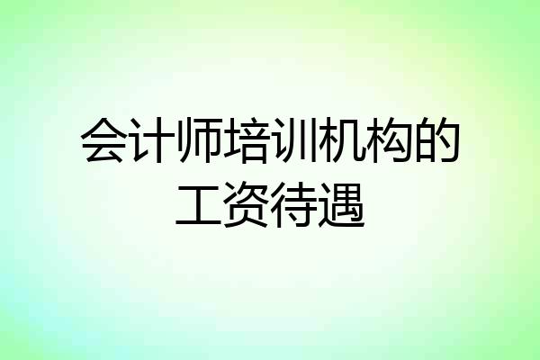 会计师培训机构的工资待遇