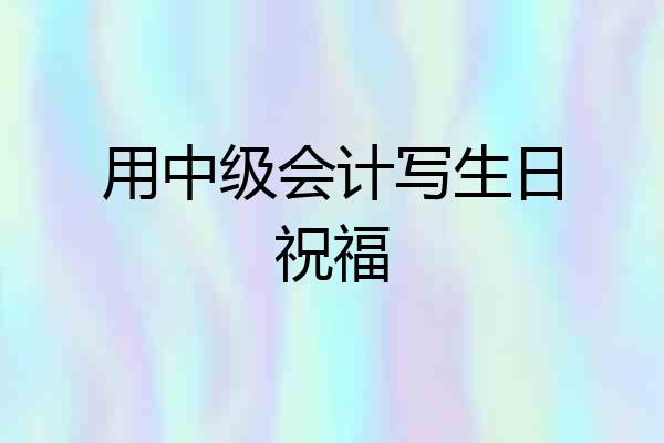 用中级会计写生日祝福