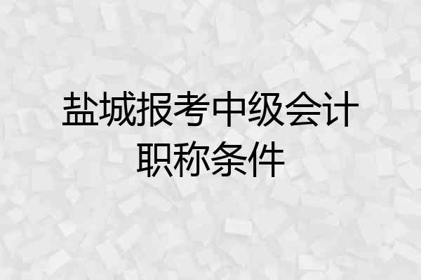盐城报考中级会计职称条件
