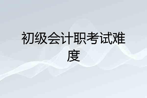 初级会计职考试难度