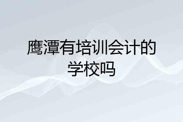 鹰潭有培训会计的学校吗