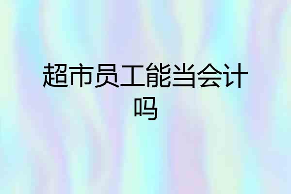 超市员工能当会计吗