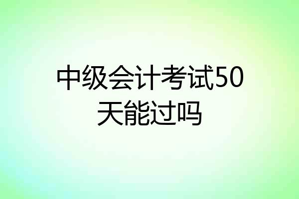 中级会计考试50天能过吗